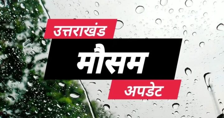 उत्तराखंड में मौसम की चेतावनी- उत्तराखंड में आज और कल सतर्क रहें,भारी बारिश का ऑरेंज अलर्ट